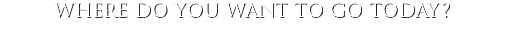 where do you want to go today?